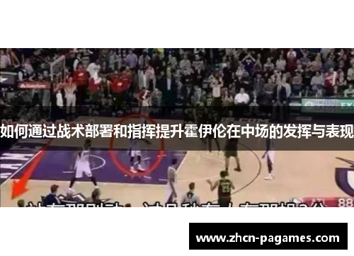 如何通过战术部署和指挥提升霍伊伦在中场的发挥与表现 如何通过战术部署和指挥提升霍伊伦在中场的发挥与表现