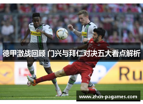 德甲激战回顾 门兴与拜仁对决五大看点解析 德甲激战回顾 门兴与拜仁对决五大看点解析
