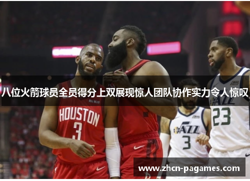 八位火箭球员全员得分上双展现惊人团队协作实力令人惊叹