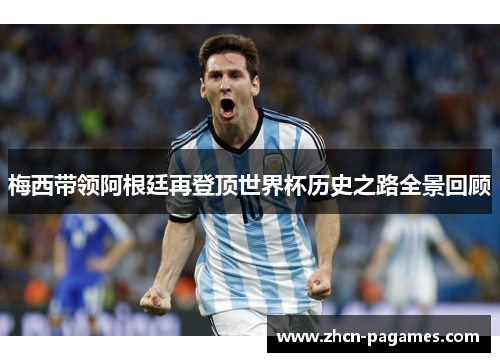 梅西带领阿根廷再登顶世界杯历史之路全景回顾