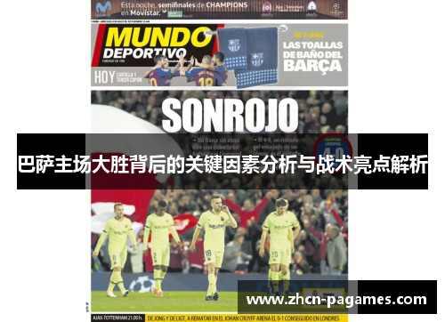 巴萨主场大胜背后的关键因素分析与战术亮点解析