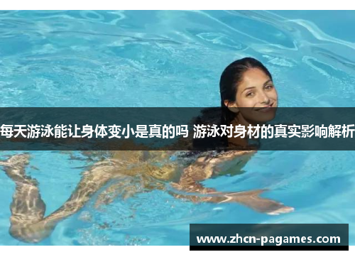 每天游泳能让身体变小是真的吗 游泳对身材的真实影响解析 每天游泳能让身体变小是真的吗 游泳对身材的真实影响解析