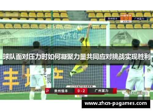 球队面对压力时如何凝聚力量共同应对挑战实现胜利