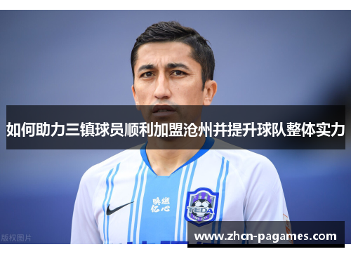 如何助力三镇球员顺利加盟沧州并提升球队整体实力 如何助力三镇球员顺利加盟沧州并提升球队整体实力