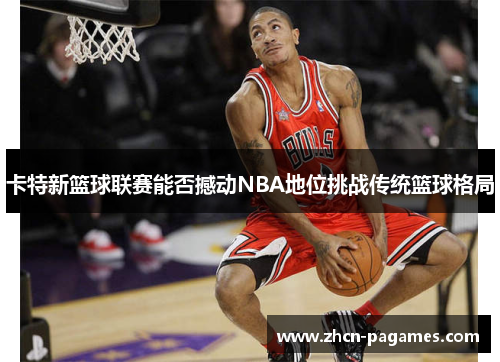 卡特新篮球联赛能否撼动NBA地位挑战传统篮球格局