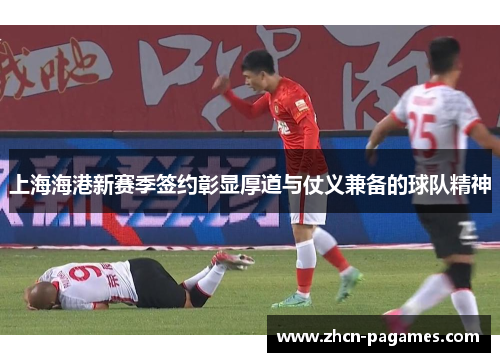 上海海港新赛季签约彰显厚道与仗义兼备的球队精神