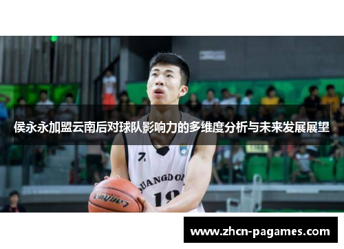 侯永永加盟云南后对球队影响力的多维度分析与未来发展展望 侯永永加盟云南后对球队影响力的多维度分析与未来发展展望