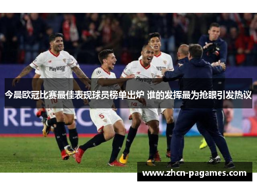 今晨欧冠比赛最佳表现球员榜单出炉 谁的发挥最为抢眼引发热议 今晨欧冠比赛最佳表现球员榜单出炉 谁的发挥最为抢眼引发热议