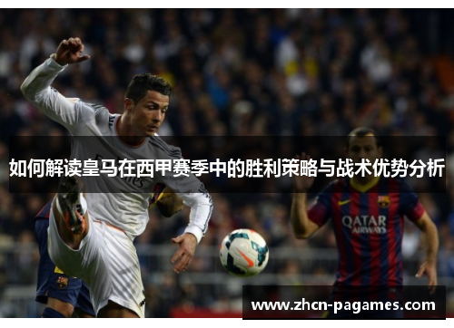 如何解读皇马在西甲赛季中的胜利策略与战术优势分析 如何解读皇马在西甲赛季中的胜利策略与战术优势分析