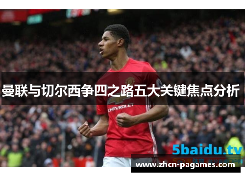 曼联与切尔西争四之路五大关键焦点分析 曼联与切尔西争四之路五大关键焦点分析