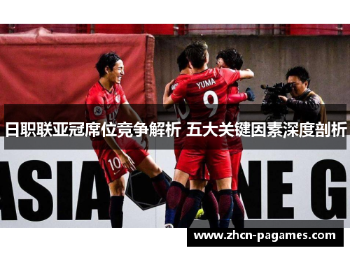 日职联亚冠席位竞争解析 五大关键因素深度剖析