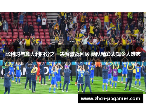 比利时与意大利四分之一决赛激战回顾 两队精彩表现令人难忘 比利时与意大利四分之一决赛激战回顾 两队精彩表现令人难忘