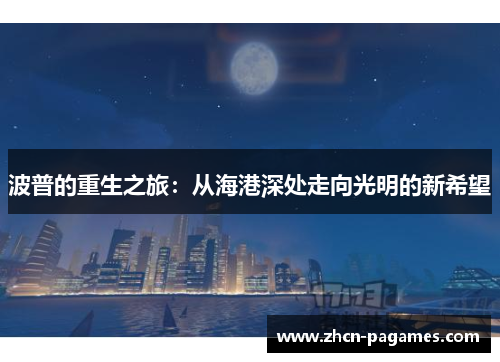 波普的重生之旅:从海港深处走向光明的新希望 波普的重生之旅:从海港深处走向光明的新希望