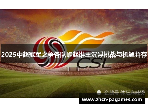 2025中超冠军之争各队崛起谁主沉浮挑战与机遇并存 2025中超冠军之争各队崛起谁主沉浮挑战与机遇并存