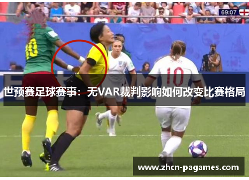 世预赛足球赛事:无VAR裁判影响如何改变比赛格局 世预赛足球赛事:无VAR裁判影响如何改变比赛格局