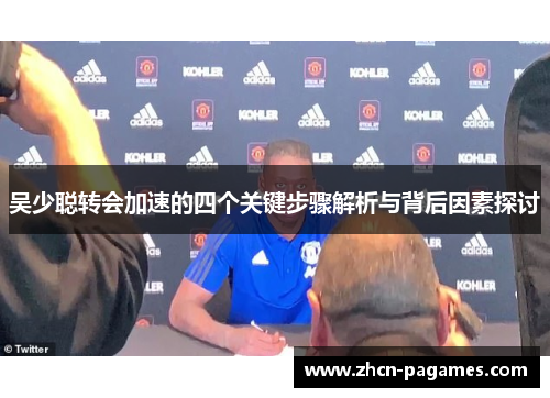 吴少聪转会加速的四个关键步骤解析与背后因素探讨 吴少聪转会加速的四个关键步骤解析与背后因素探讨