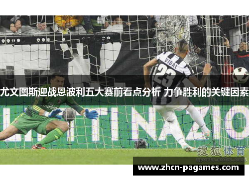 尤文图斯迎战恩波利五大赛前看点分析 力争胜利的关键因素 尤文图斯迎战恩波利五大赛前看点分析 力争胜利的关键因素