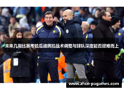 未来几周比赛考验瓜迪奥拉战术调整与球队深度能否迎难而上 未来几周比赛考验瓜迪奥拉战术调整与球队深度能否迎难而上