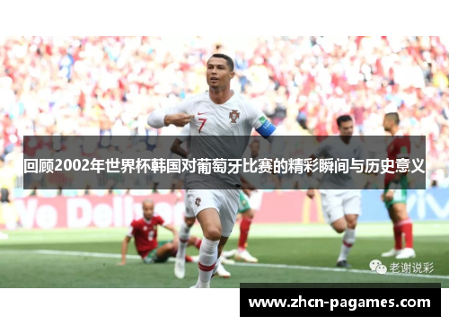 回顾2002年世界杯韩国对葡萄牙比赛的精彩瞬间与历史意义 回顾2002年世界杯韩国对葡萄牙比赛的精彩瞬间与历史意义