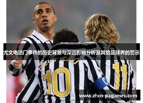 尤文电话门事件的历史背景与深远影响分析及其给足球界的警示