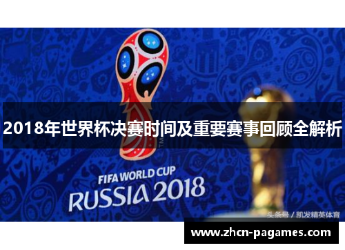 2018年世界杯决赛时间及重要赛事回顾全解析 2018年世界杯决赛时间及重要赛事回顾全解析