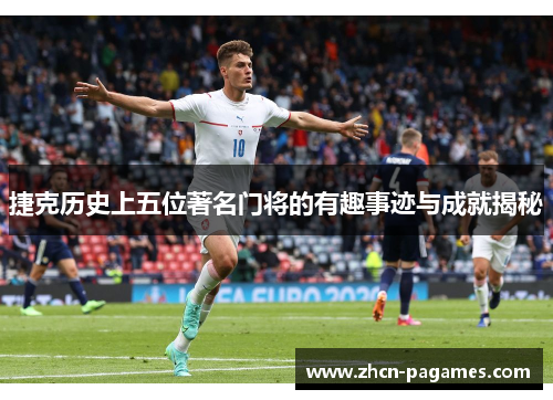 捷克历史上五位著名门将的有趣事迹与成就揭秘 捷克历史上五位著名门将的有趣事迹与成就揭秘