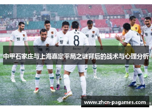 中甲石家庄与上海嘉定平局之谜背后的战术与心理分析 中甲石家庄与上海嘉定平局之谜背后的战术与心理分析