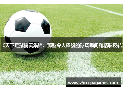 《天下足球搞笑集锦：那些令人捧腹的球场瞬间和精彩反转》