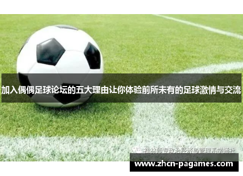 加入偶偶足球论坛的五大理由让你体验前所未有的足球激情与交流