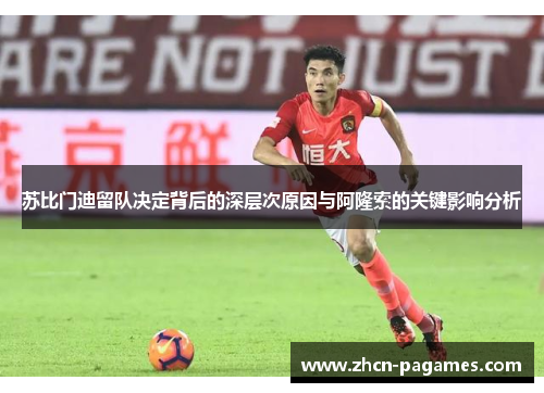 苏比门迪留队决定背后的深层次原因与阿隆索的关键影响分析 苏比门迪留队决定背后的深层次原因与阿隆索的关键影响分析