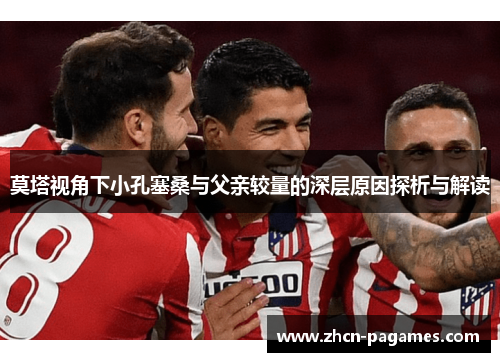 莫塔视角下小孔塞桑与父亲较量的深层原因探析与解读 莫塔视角下小孔塞桑与父亲较量的深层原因探析与解读