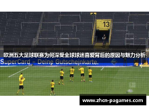 欧洲五大足球联赛为何深受全球球迷喜爱背后的原因与魅力分析 欧洲五大足球联赛为何深受全球球迷喜爱背后的原因与魅力分析