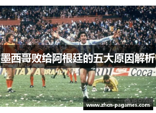 墨西哥败给阿根廷的五大原因解析 墨西哥败给阿根廷的五大原因解析