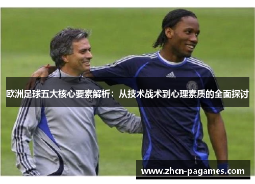 欧洲足球五大核心要素解析：从技术战术到心理素质的全面探讨