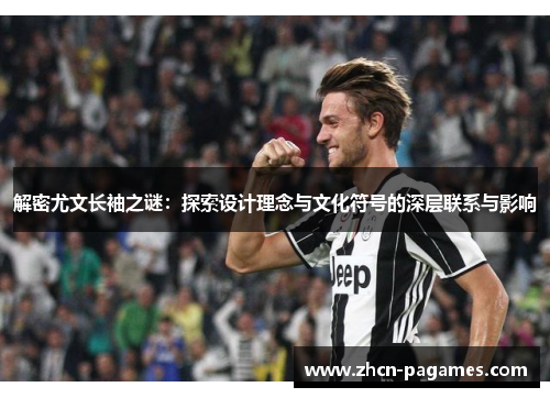 解密尤文长袖之谜：探索设计理念与文化符号的深层联系与影响