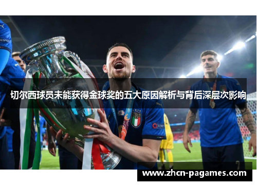 切尔西球员未能获得金球奖的五大原因解析与背后深层次影响 切尔西球员未能获得金球奖的五大原因解析与背后深层次影响