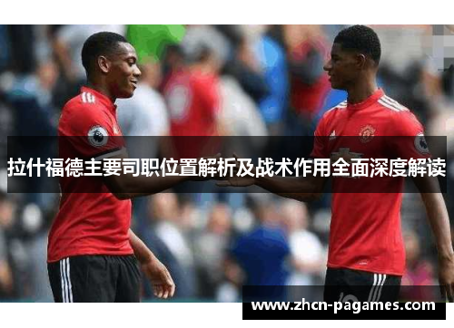 拉什福德主要司职位置解析及战术作用全面深度解读 拉什福德主要司职位置解析及战术作用全面深度解读