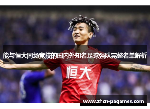 能与恒大同场竞技的国内外知名足球强队完整名单解析 能与恒大同场竞技的国内外知名足球强队完整名单解析