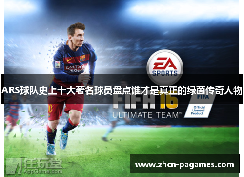 ARS球队史上十大著名球员盘点谁才是真正的绿茵传奇人物 ARS球队史上十大著名球员盘点谁才是真正的绿茵传奇人物