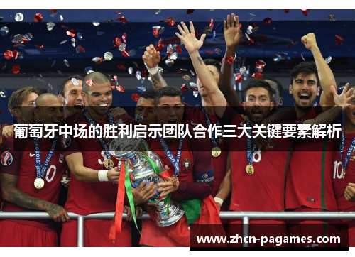 葡萄牙中场的胜利启示团队合作三大关键要素解析 葡萄牙中场的胜利启示团队合作三大关键要素解析