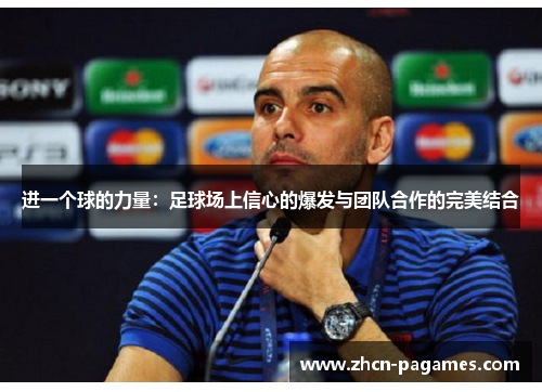 进一个球的力量:足球场上信心的爆发与团队合作的完美结合 进一个球的力量:足球场上信心的爆发与团队合作的完美结合