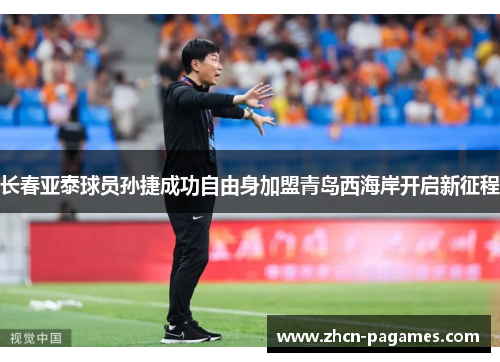 长春亚泰球员孙捷成功自由身加盟青岛西海岸开启新征程 长春亚泰球员孙捷成功自由身加盟青岛西海岸开启新征程