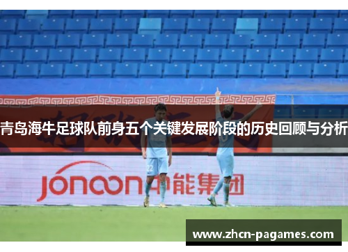 青岛海牛足球队前身五个关键发展阶段的历史回顾与分析 青岛海牛足球队前身五个关键发展阶段的历史回顾与分析