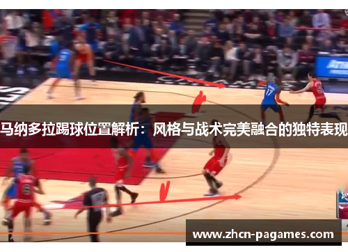马纳多拉踢球位置解析:风格与战术完美融合的独特表现