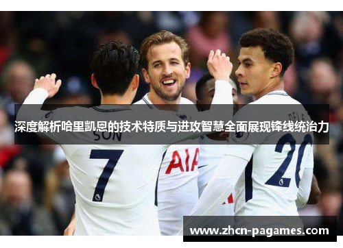 深度解析哈里凯恩的技术特质与进攻智慧全面展现锋线统治力 深度解析哈里凯恩的技术特质与进攻智慧全面展现锋线统治力