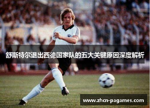 舒斯特尔退出西德国家队的五大关键原因深度解析