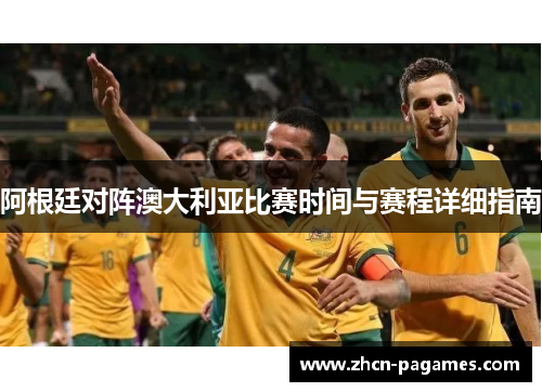 阿根廷对阵澳大利亚比赛时间与赛程详细指南