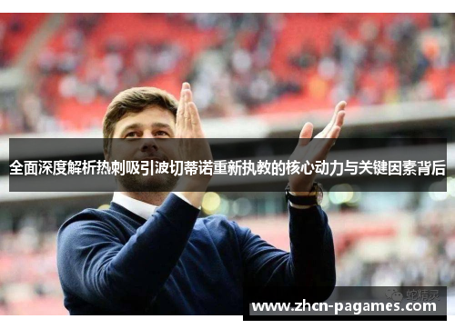 全面深度解析热刺吸引波切蒂诺重新执教的核心动力与关键因素背后 全面深度解析热刺吸引波切蒂诺重新执教的核心动力与关键因素背后