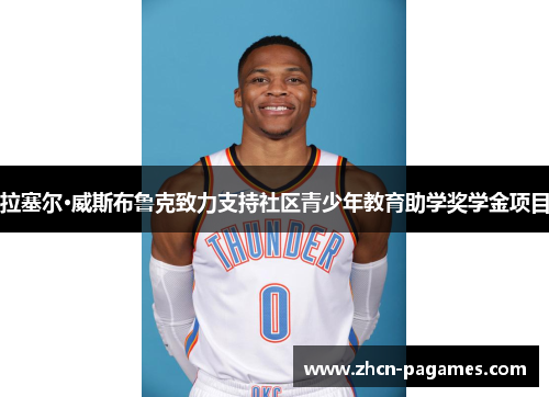 拉塞尔·威斯布鲁克致力支持社区青少年教育助学奖学金项目 拉塞尔·威斯布鲁克致力支持社区青少年教育助学奖学金项目