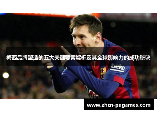 梅西品牌塑造的五大关键要素解析及其全球影响力的成功秘诀